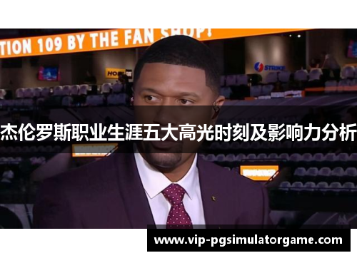 杰伦罗斯职业生涯五大高光时刻及影响力分析