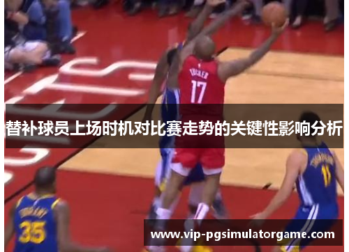 替补球员上场时机对比赛走势的关键性影响分析