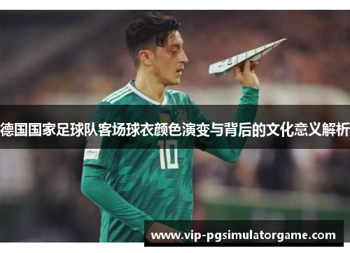 德国国家足球队客场球衣颜色演变与背后的文化意义解析