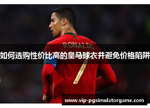 如何选购性价比高的皇马球衣并避免价格陷阱