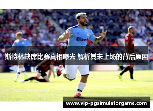 斯特林缺席比赛真相曝光 解析其未上场的背后原因