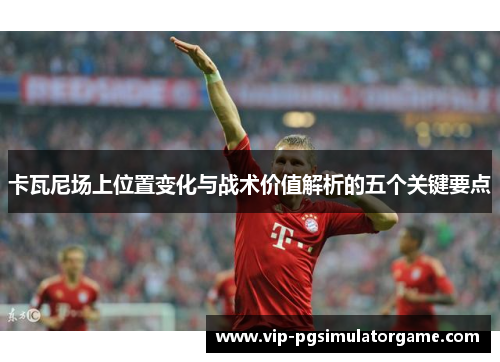 卡瓦尼场上位置变化与战术价值解析的五个关键要点