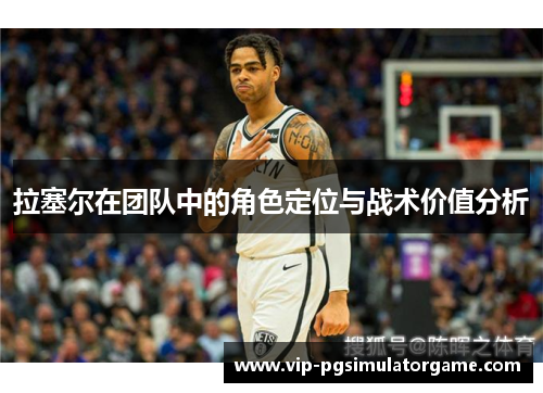 拉塞尔在团队中的角色定位与战术价值分析