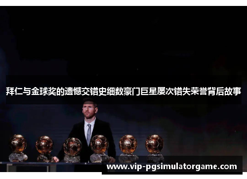 拜仁与金球奖的遗憾交错史细数豪门巨星屡次错失荣誉背后故事
