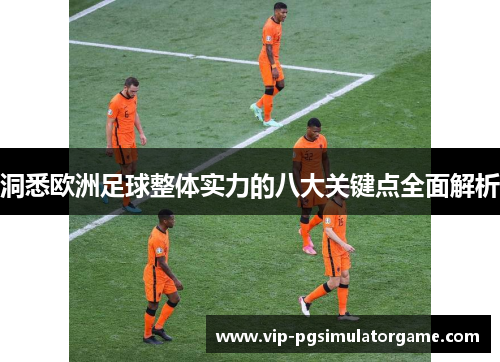 洞悉欧洲足球整体实力的八大关键点全面解析