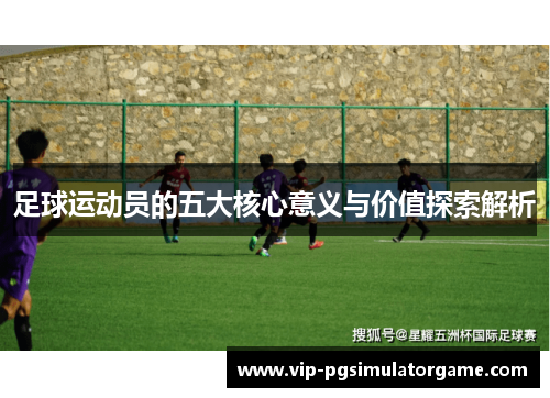 足球运动员的五大核心意义与价值探索解析